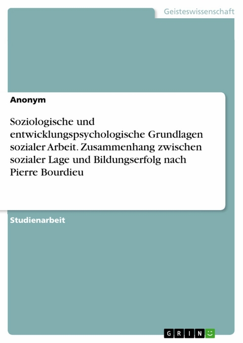 Soziologische und entwicklungspsychologische Grundlagen sozialer Arbeit. Zusammenhang zwischen sozialer Lage und Bildungserfolg nach Pierre Bourdieu