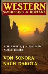 Von Sonora bis Dakota: Western Sammelband 4 Romane - Alfred Bekker, J. Allan Dunn, Pete Hackett