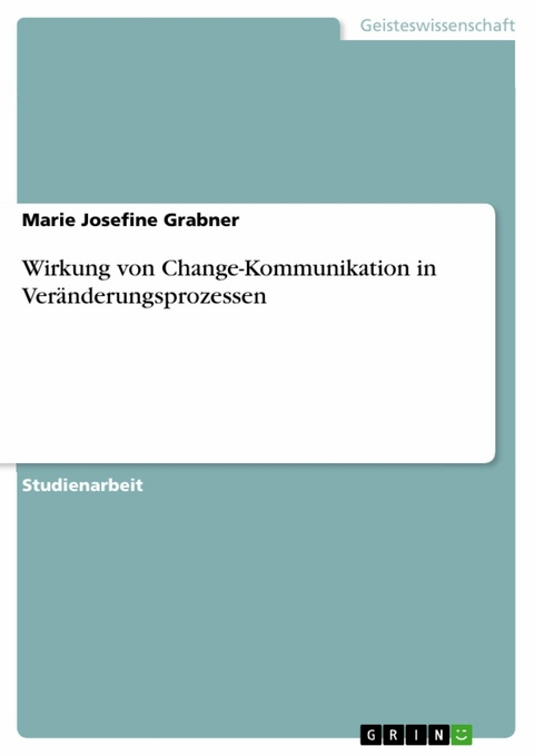 Wirkung von Change-Kommunikation in Veränderungsprozessen - Marie Josefine Grabner