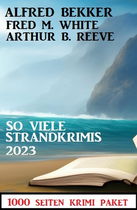 So viele Strandkrimis 2023: 1000 Seiten Krimi Paket -  Alfred Bekker,  Fred M. White,  Arthur B. Reeve