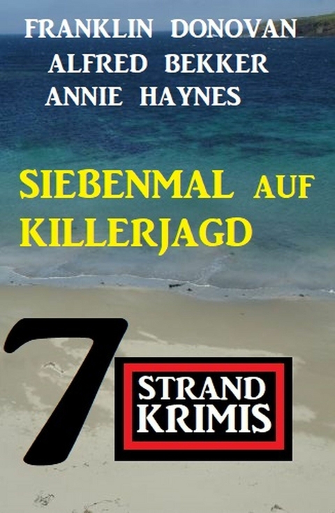 Siebenmal auf Killerjagd: 7 Strandkrimis - Alfred Bekker, Franklin Donovan, Annie Haynes