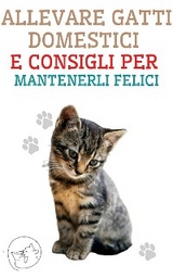 Allevare Gatti Domestici e Consigli per Mantenerli Felici - Edwin Pinto