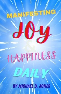 Manifesting Joy & Happiness Daily - Michael D Jones