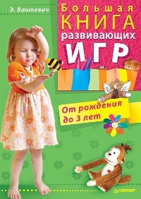 Большая книга развивающих игр. От рождения до 3 лет - Э. Вашкевич