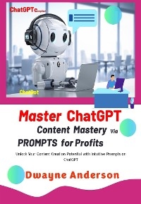 Master ChatGPT - Content Mastery Via Prompt for Profits - Dwayne Anderson