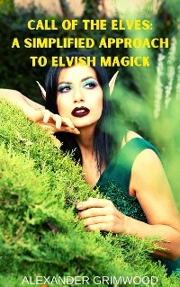 Call of the Elves: A Simplified Approach to Elvish Magick - Alexander Grimwood