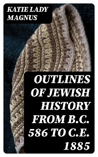 Outlines of Jewish History from B.C. 586 to C.E. 1885 - Katie Magnus  Lady