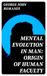 Mental Evolution in Man: Origin of Human Faculty - George John Romanes