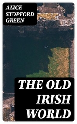 The Old Irish World - Alice Stopford Green