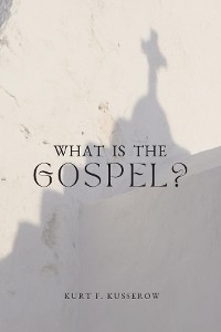 What is the Gospel? - Kurt F Kusserow