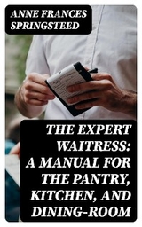 The Expert Waitress: A Manual for the Pantry, Kitchen, and Dining-Room - Anne Frances Springsteed