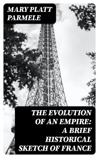 The Evolution of an Empire: A Brief Historical Sketch of France - Mary Platt Parmele