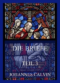 Die Briefe, Teil 3 - Johannes Calvin