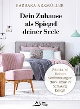 Dein Zuhause als Spiegel deiner Seele - Barbara Arzmüller