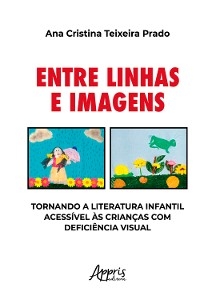 Entre Linhas e Imagens: Tornando a Literatura Infantil Acessível às Crianças com Deficiência Visual - Ana Cristina Teixeira Prado