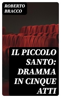 Il piccolo santo: Dramma in cinque atti - Roberto Bracco