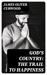 God's Country: The Trail to Happiness - James Oliver Curwood