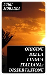 Origine della lingua italiana: dissertazione - Luigi Morandi