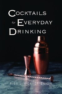 Cocktails for Everyday Drinking - Risa J. Weaver-Enion