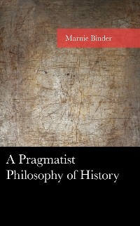 Pragmatist Philosophy of History -  Marnie Binder