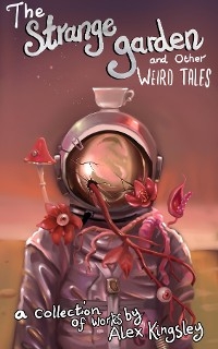 The Strange Garden and Other Weird Tales - Alex Kingsley