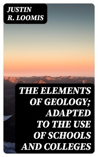 The Elements of Geology; Adapted to the Use of Schools and Colleges - Justin R. Loomis