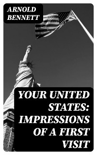 Your United States: Impressions of a first visit - Arnold Bennett