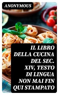 Il libro della cucina del sec. XIV, testo di lingua non mai fin qui stampato -  Anonymous