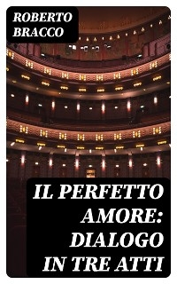 Il perfetto amore: Dialogo in tre atti - Roberto Bracco