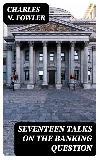 Seventeen Talks on the Banking Question - Charles N. Fowler