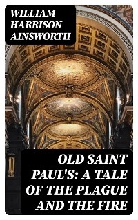 Old Saint Paul's: A Tale of the Plague and the Fire - William Harrison Ainsworth