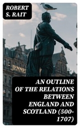 An Outline of the Relations between England and Scotland (500-1707) - Robert S. Rait