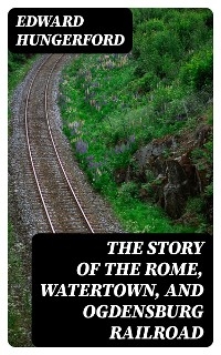 The Story of the Rome, Watertown, and Ogdensburg Railroad - Edward Hungerford