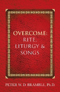 Overcome: Rite, Liturgy & Songs - Peter W. D. Bramble Ph.D.