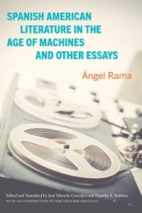 Spanish American Literature in the Age of Machines and Other Essays -  Angel Rama