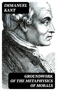 Groundwork of the Metaphysics of Morals - Immanuel Kant