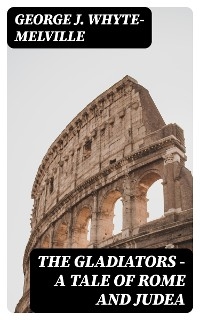 The Gladiators - A Tale of Rome and Judea - George J. Whyte-Melville