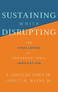 Sustaining While Disrupting: The Challenge of Congregational Innovation - Jr Douglas Powe . F., Jr H. Weems . Lovett