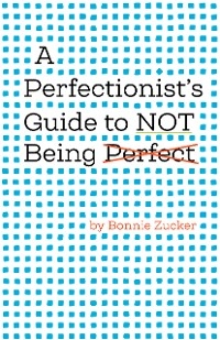 A Perfectionist's Guide to Not Being Perfect - Bonnie Zucker