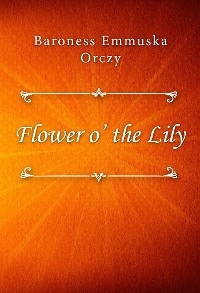 Flower o’ the Lily - Baroness Emmuska Orczy