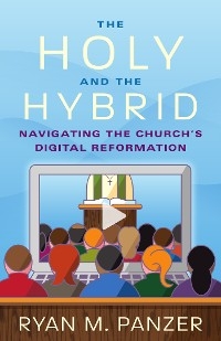 Holy and the Hybrid: Navigating the Church's Digital Reformation -  Ryan  M. Panzer