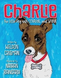 Charlie, the Little Dog with Courage and Spunk - Weldon Crisman