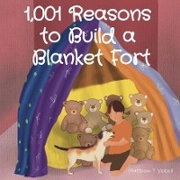 1,001 Reasons  to Build a  Blanket Fort - Matthew T Veibell