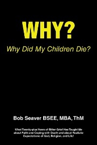 Why? Why Did My Children Die? -  Bob Seaver BSEE MBA ThM