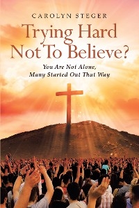 Trying Hard Not To Believe? -  Carolyn Steger