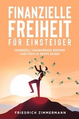 Finanzielle Freiheit für Einsteiger. Finanziell unabhängig werden und früh in Rente gehen - Friedrich Zimmermann