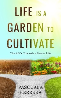 Life is a Garden to Cultivate:  The ABCs Towards a Better Life -  Pascuala Herrera