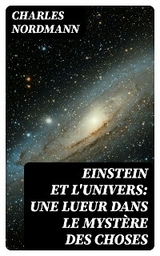 Einstein et l'univers: Une lueur dans le mystère des choses - Charles Nordmann