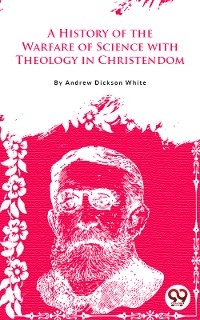 A History Of The Warfare Of Science With Theology In Christendom -  Andrew Dickson White