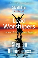 Establishing a Culture of Lead Worshipers -  Stephen Robert Cass